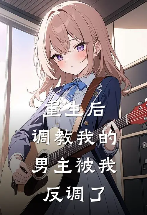 重生后，调教我的男主被我反调了