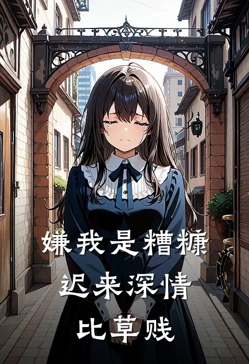 嫌我是糟糠，迟来深情比草贱