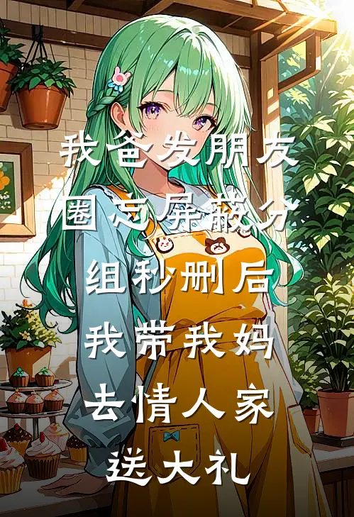 我爸发朋友圈忘屏蔽分组秒删后，我带我妈去情人家送大礼