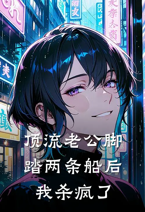 顶流老公脚踏两条船后，我杀疯了