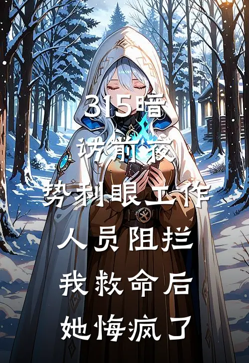 315暗访前夜，势利眼工作人员阻拦我救命后，她悔疯了