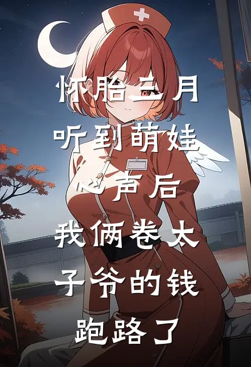 怀胎三月听到萌娃心声后，我俩卷太子爷的钱跑路了